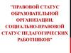 Правовой статус образовательной организации. Социально-правовой статус педагогических работников