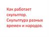 Как работает скульптор. Скульптура разных времен и народов