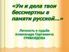 Ум и дела твои бессмертны в памяти русской…Личность и судьба Александра Сергеевича Грибоедова