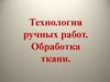 Технология ручных работ. Обработка ткани