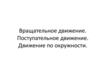 Вращательное движение. Поступательное движение. Движение по окружности