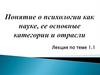 Понятие о психологии как науке, её основные категории и отрасли. Лекция по теме 1.1
