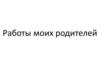Работы моих родителей