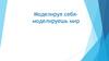 Моделируя себя – моделируешь мир