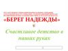 Счастливое детство в наших руках. Социально – реабилитационный центр для несовершеннолетних «Берег надежды»
