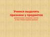 Учимся выделять признаки у предметов дополнительные материалы к занятию по теме «Учимся выделять признаки»