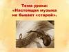 Настоящая музыка не бывает «старой