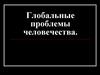 Глобальные проблемы человечества. Основные группы проблем