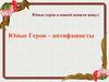 Юные герои в нашей памяти живут Юные Герои – антифашисты
