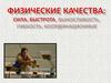 Физические качества: сила, быстрота, выносливость, гибкость, координация