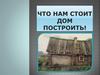 Что нам стоит дом построить