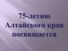 75-летию Алтайского края посвящается