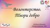 Волонтерство. Твори добро