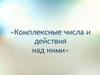 «Комплексные числа и действия над ними»