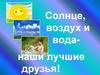 Солнце, воздух и вода-наши лучшие друзья!