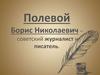 Полевой Борис Николаевич − советский журналист и писатель
