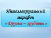 Интеллектуальный марафон «Друзья – эрудиты»