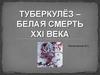 Туберкулёз – белая смерть ХХІ века