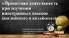 Проектная деятельность при изучении иностранных языков (английского и китайского)