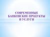 Современные банковские продукты и услуги