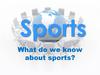 Sports What do we know about sports?
