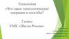 Что такое технологические операции и способы? (2 класс)