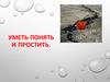 Уметь понять и простить