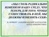 Мы столь радикально изменяли нашу среду, что теперь для того, чтобы существовать в ней, мы должны изменить себя