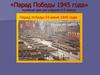 «Парад Победы 1945 года» музейный урок для учащихся 5-8 классов