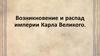 Возникновение и распад империи Карла Великого
