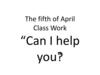 The fifth of April Class Work “Can I help“