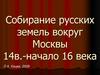 Собирание русских земель вокруг Москвы 14в.-начало 16 века