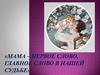 Мама – первое слово, главное слово в нашей судьбе