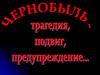 Чернобыль – трагедия, подвиг, предупреждение