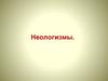 Неологизмы. Авторские неологизмы