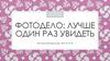 Фотодело: лучше один раз увидеть
