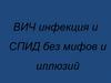ВИЧ инфекция и СПИД без мифов и иллюзий