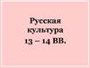 Русская культура 13 – 14 вв