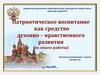 Патриотическое воспитание как средство духовно - нравственного развития (из опыта работы)