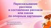 Пересказывание рассказа и составление рассказа или сказки по опорным картинкам