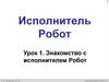 Исполнитель Робот. Урок 1. Знакомство с исполнителем Робот
