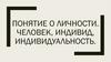 Понятие личности. Человек, индивид, индивидуальность