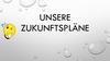 Unsere Zukunftspläne