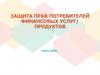 Защита прав потребителей финансовых услуг/ продуктов