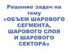 Объем шарового сегмента, шарового слоя и шарового сектора