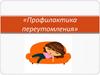 Профилактика переутомления