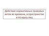 Действие нормативных правовых актов во времени, в пространстве и по кругу лиц