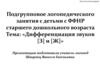 Подгрупповое занятие с детьми с ФФНР старшего дошкольного возраста: «Дифференциация звуков [З] и [Ж]»
