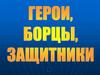 Герои, борцы, защитники