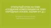 Создание композиции на тему народных сказок, былин и т.д